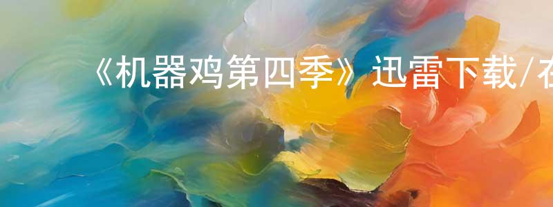 ﻿曹成学发布﻿《机器鸡第四季》迅雷下载/在线观看-动漫卡通-美剧天堂